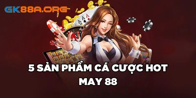 5 sản phẩm cá cược HOT May 88