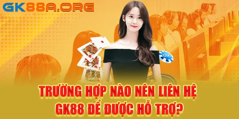 Các tình huống người chơi nên chủ động liên hệ GK88