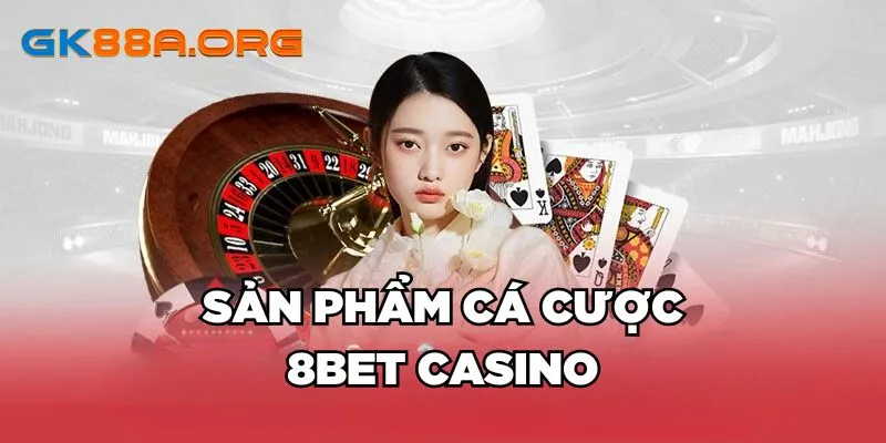 Sản phẩm cá cược 8bet Casino