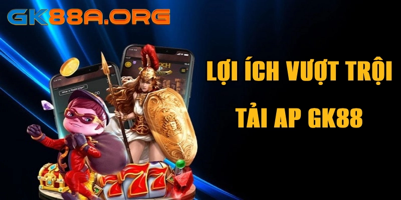 Trải nghiệm ưu việt khi tải app GK88 về điện thoại